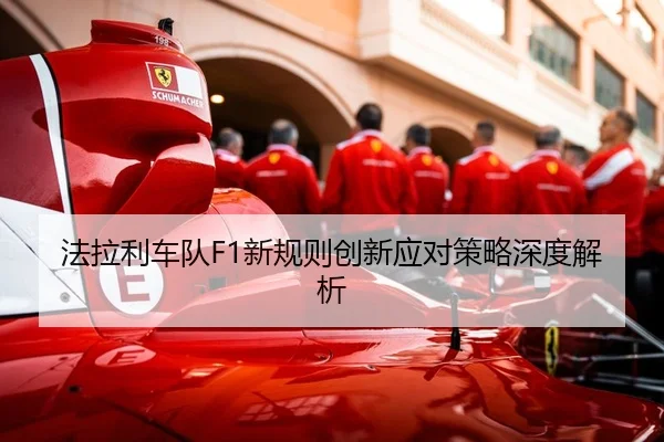法拉利车队F1新规则创新应对策略深度解析
